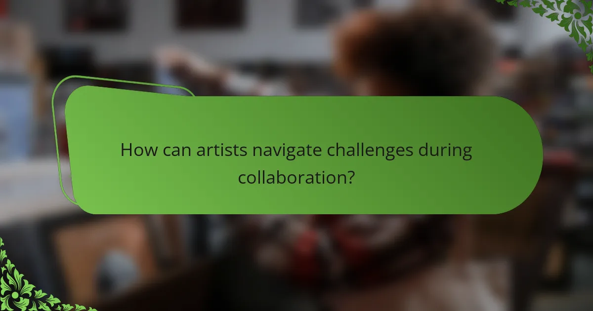 How can artists navigate challenges during collaboration?