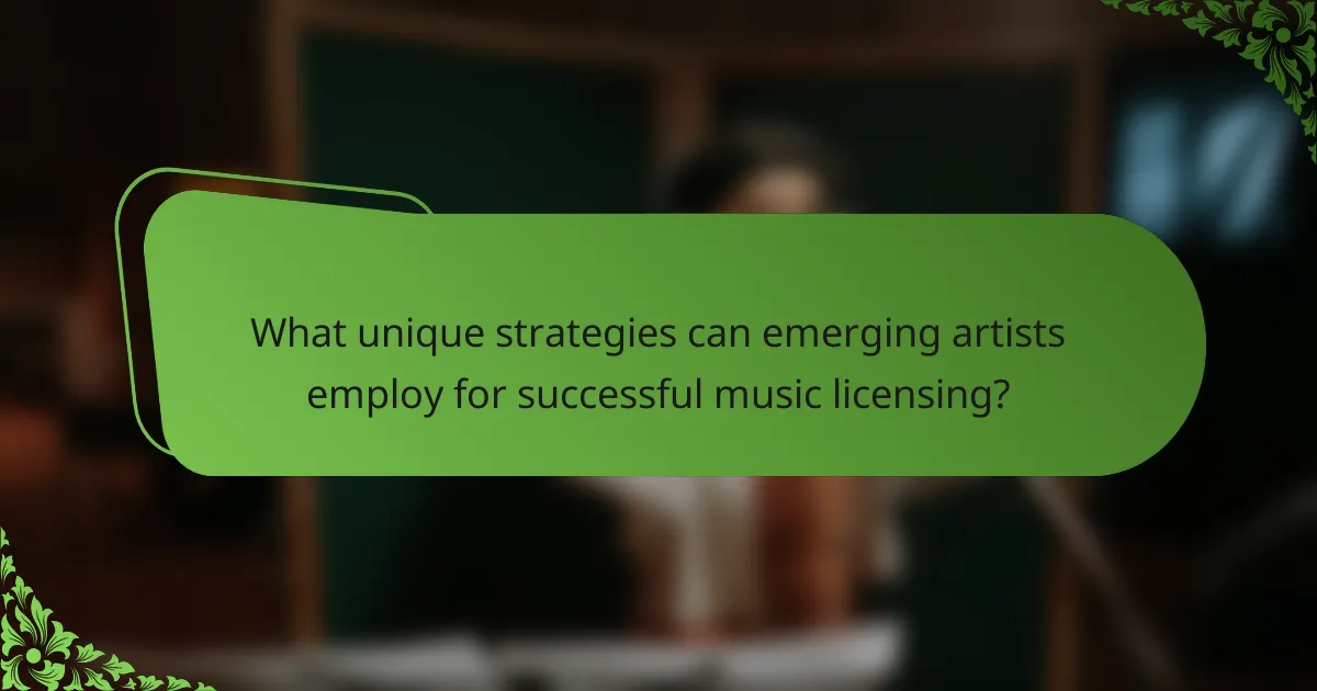 What unique strategies can emerging artists employ for successful music licensing?